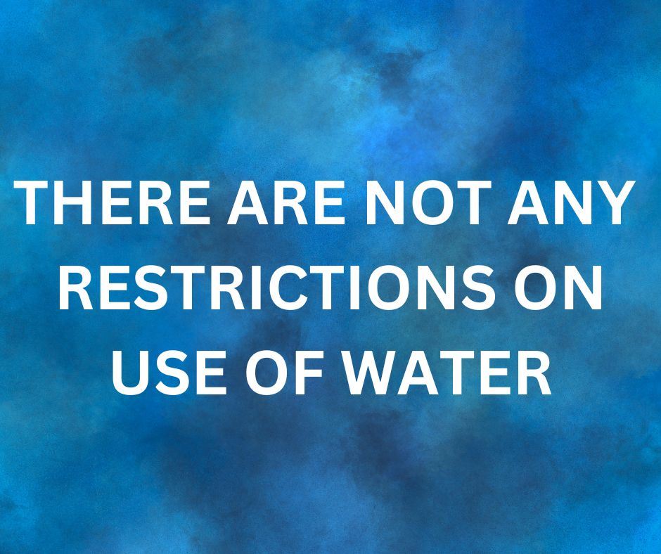 THERE ARE NOT ANY RESTRICTIONS ON USE OF WATER